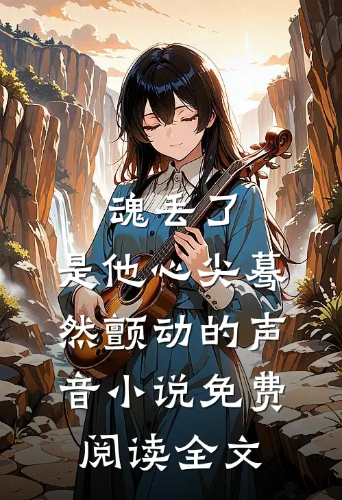 魂丢了，是他心尖蓦然颤动的声音小说免费阅读全文