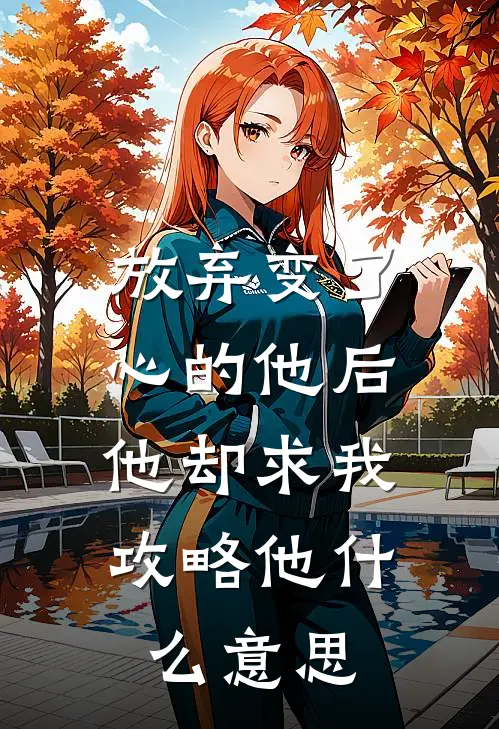 放弃变了心的他后，他却求我攻略他什么意思
