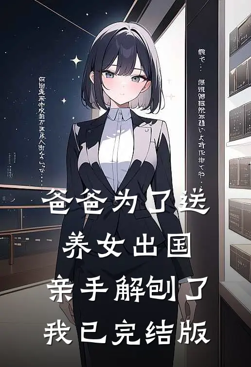 爸爸为了送养女出国，亲手解刨了我已完结版