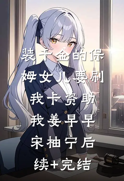 装千金的保姆女儿要刷我卡资助我姜早早宋柚宁后续+完结