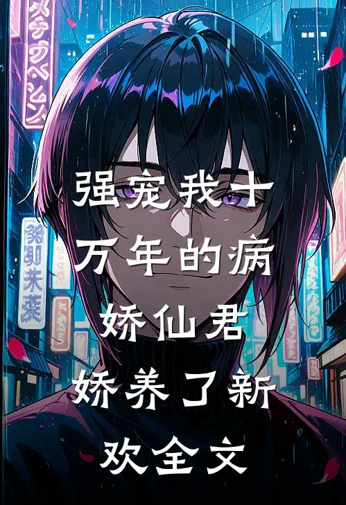强宠我十万年的病娇仙君，娇养了新欢全文