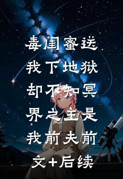毒闺蜜送我下地狱，却不知冥界之主是我前夫前文+后续