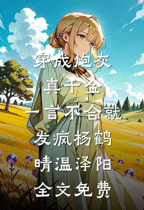 穿成炮灰真千金，一言不合就发疯杨鹤晴温泽阳全文免费