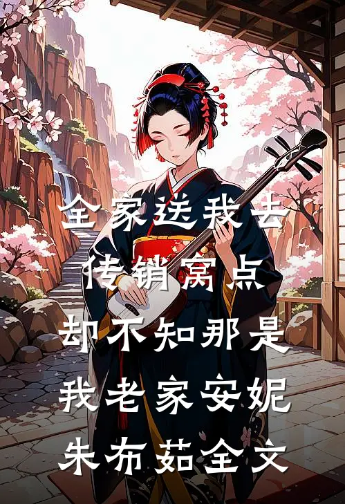全家送我去传销窝点，却不知那是我老家安妮朱布茹全文