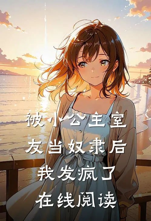 被小公主室友当奴隶后，我发疯了在线阅读