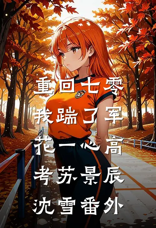 重回七零，我踹了军花一心高考苏景辰沈雪番外