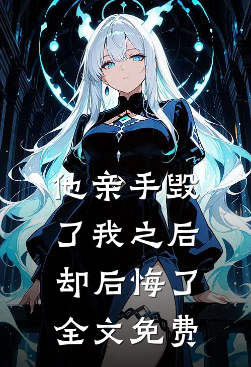 他亲手毁了我之后，却后悔了全文免费
