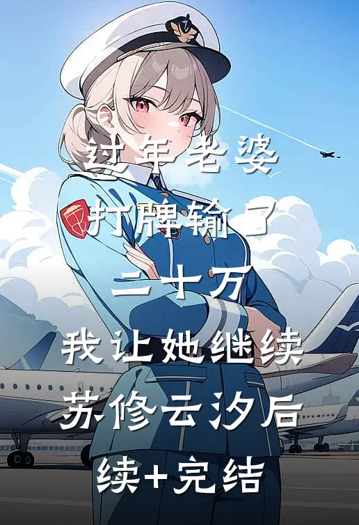 过年老婆打牌输了二十万，我让她继续苏修云汐后续+完结