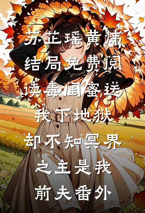 苏芷瑶黄炜结局免费阅读毒闺蜜送我下地狱，却不知冥界之主是我前夫番外