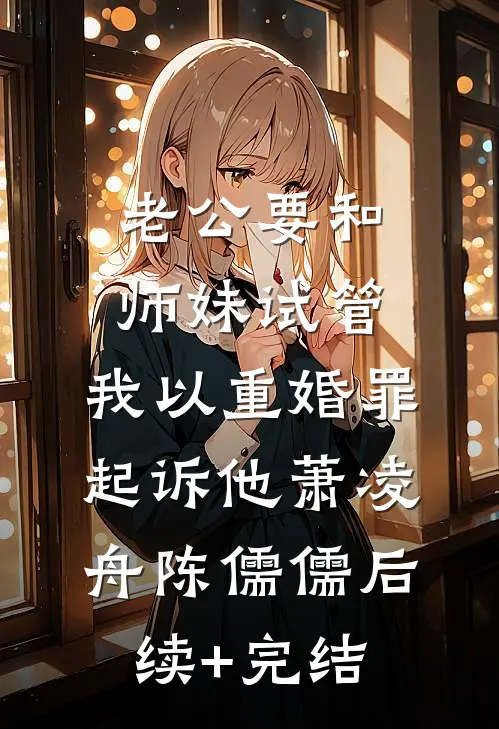 老公要和师妹试管，我以重婚罪起诉他萧凌舟陈儒儒后续+完结