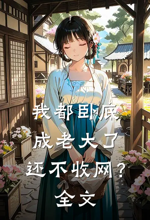我都卧底成老大了，还不收网？全文