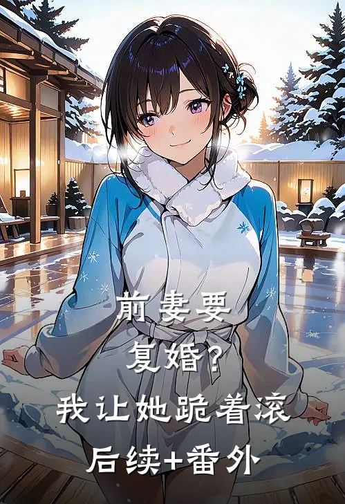 前妻要复婚？我让她跪着滚后续+番外