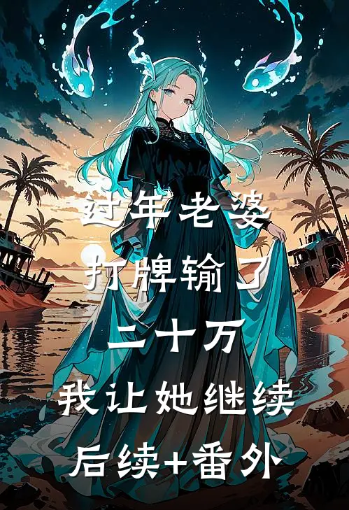 过年老婆打牌输了二十万，我让她继续后续+番外