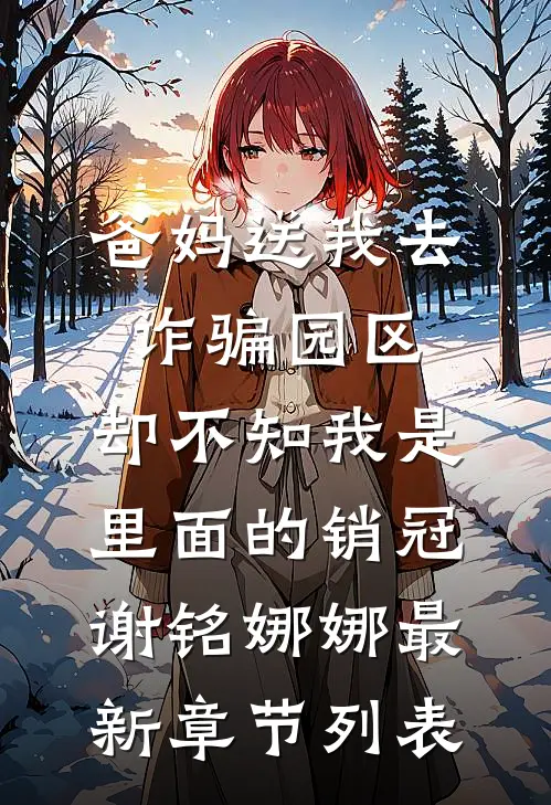 爸妈送我去诈骗园区，却不知我是里面的销冠谢铭娜娜最新章节列表