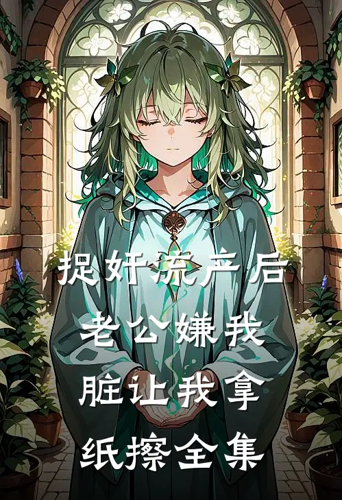 捉奸流产后，老公嫌我脏让我拿纸擦全集