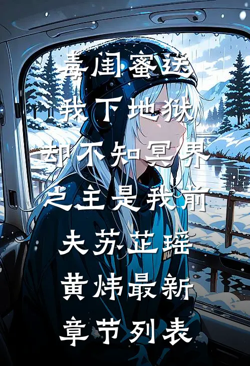 毒闺蜜送我下地狱，却不知冥界之主是我前夫苏芷瑶黄炜最新章节列表