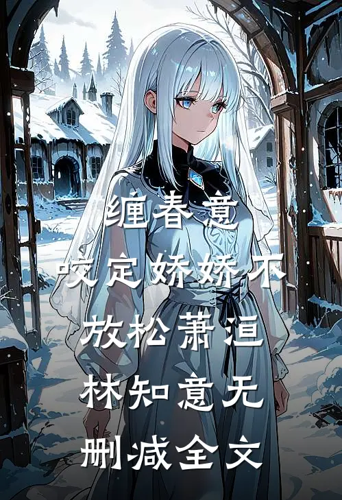 缠春意：咬定娇娇不放松萧洹林知意无删减全文