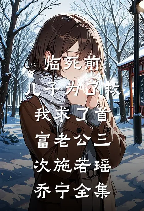 临死前，儿子为了救我求了首富老公三次施若瑶乔宁全集