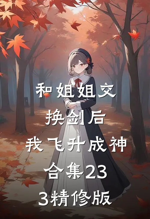 和姐姐交换剑后，我飞升成神合集233精修版
