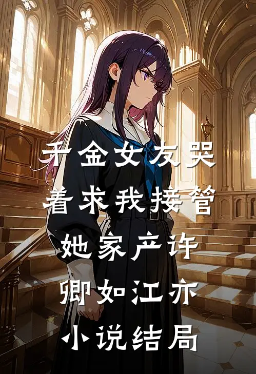 千金女友哭着求我接管她家产许卿如江亦小说结局