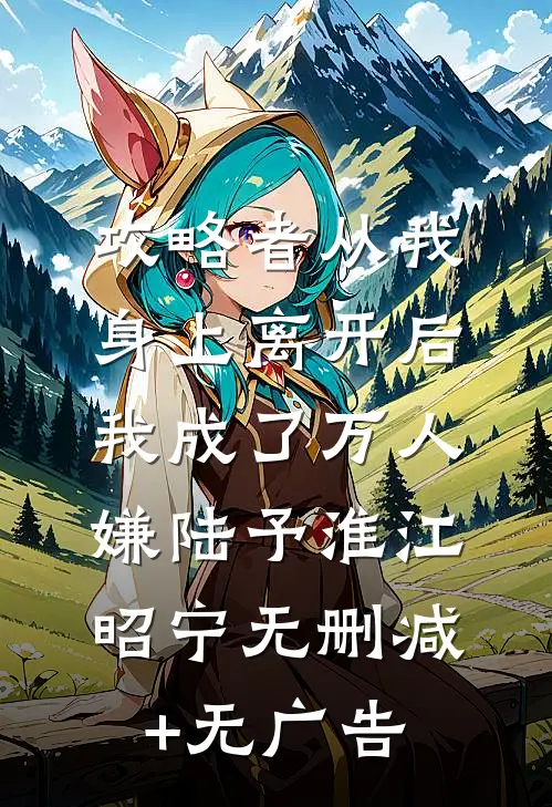 攻略者从我身上离开后，我成了万人嫌陆予淮江昭宁无删减+无广告