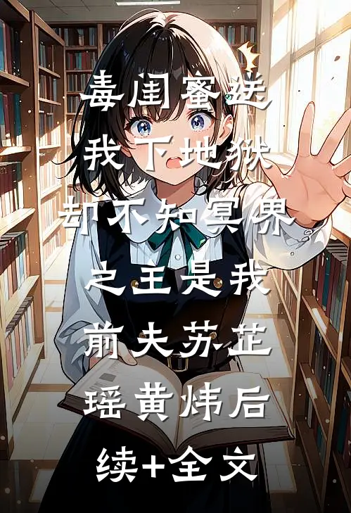 毒闺蜜送我下地狱，却不知冥界之主是我前夫苏芷瑶黄炜后续+全文