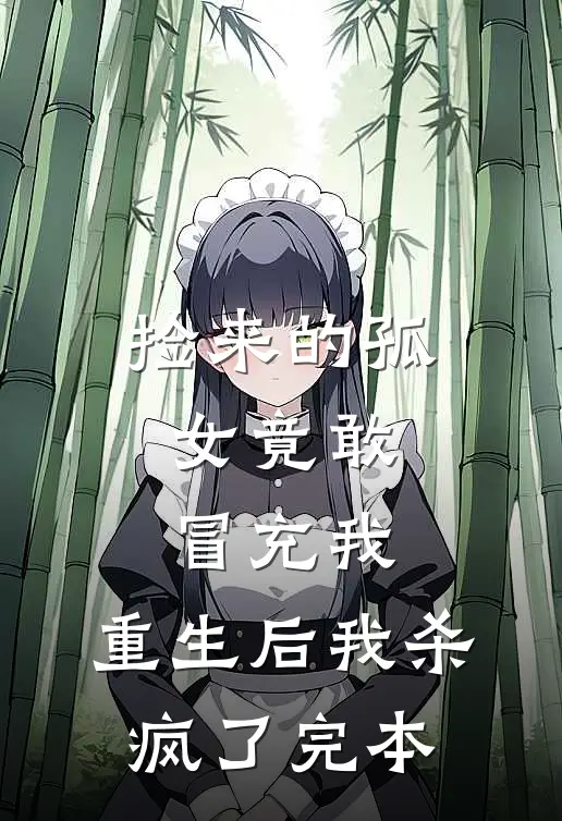 捡来的孤女竟敢冒充我，重生后我杀疯了完本
