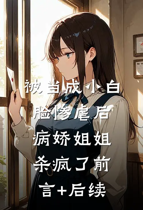 被当成小白脸惨虐后，病娇姐姐杀疯了前言+后续