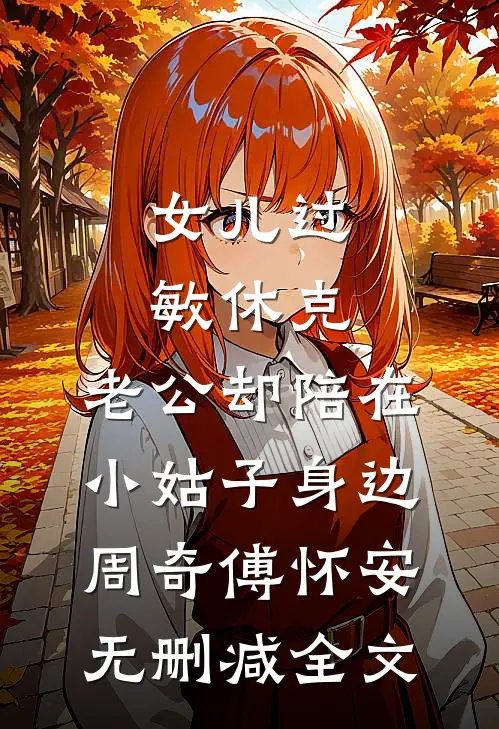 女儿过敏休克，老公却陪在小姑子身边周奇傅怀安无删减全文