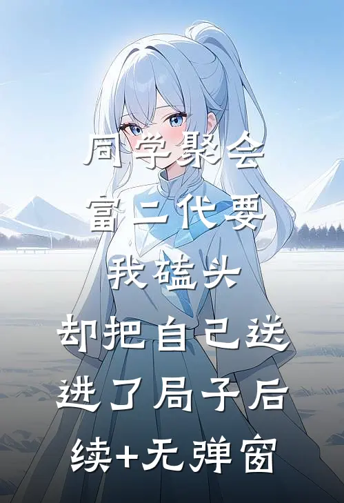 同学聚会富二代要我磕头，却把自己送进了局子后续+无弹窗