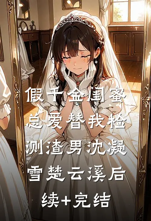 假千金闺蜜总爱替我检测渣男沈凝雪楚云溪后续+完结