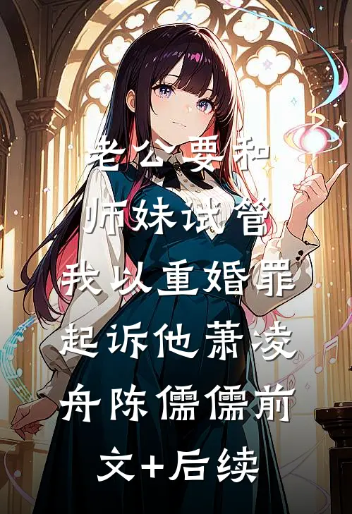 老公要和师妹试管，我以重婚罪起诉他萧凌舟陈儒儒前文+后续