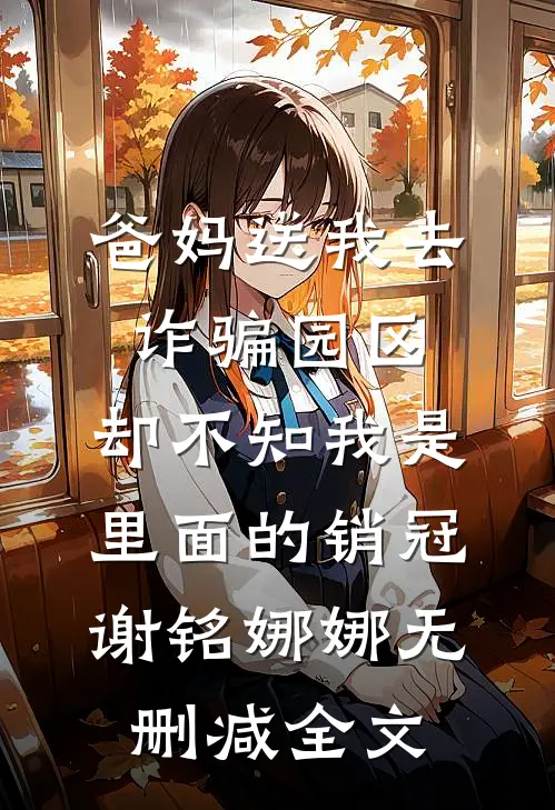 爸妈送我去诈骗园区，却不知我是里面的销冠谢铭娜娜无删减全文