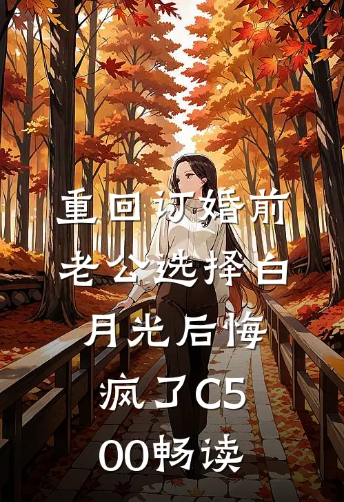 重回订婚前，老公选择白月光后悔疯了C500畅读