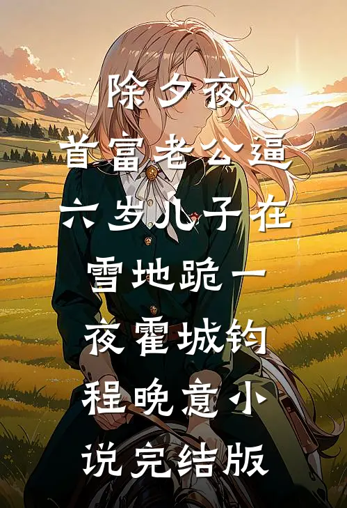 除夕夜，首富老公逼六岁儿子在雪地跪一夜霍城钧程晚意小说完结版