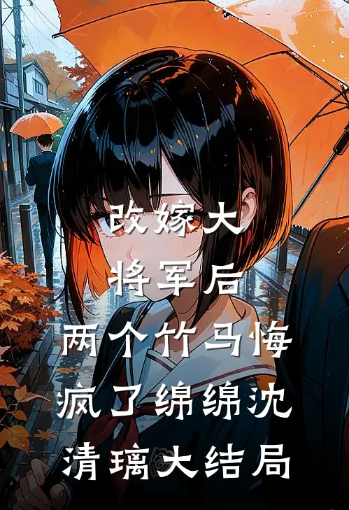改嫁大将军后，两个竹马悔疯了绵绵沈清璃大结局