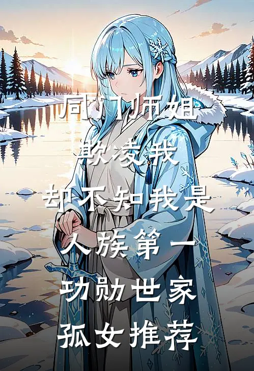 同门师姐欺凌我，却不知我是人族第一功勋世家孤女推荐