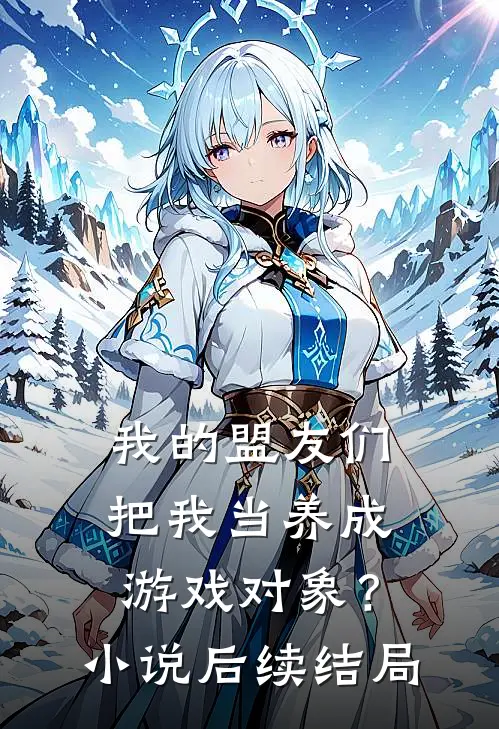 我的盟友们，把我当养成游戏对象？小说后续结局