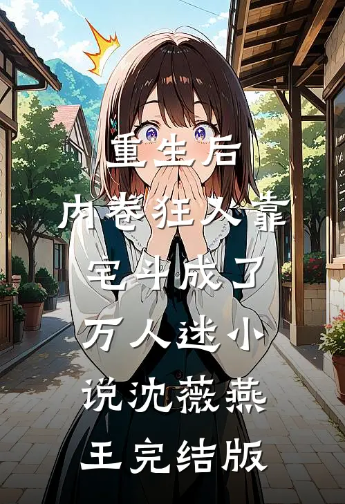 重生后，内卷狂人靠宅斗成了万人迷小说沈薇燕王完结版