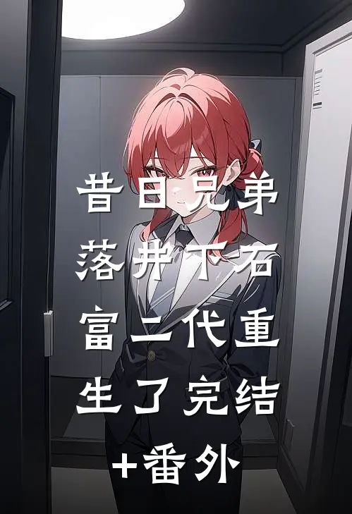 昔日兄弟落井下石，富二代重生了完结+番外