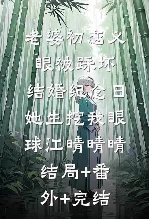 老婆初恋义眼被踩坏，结婚纪念日她生挖我眼球江晴晴晴结局+番外+完结