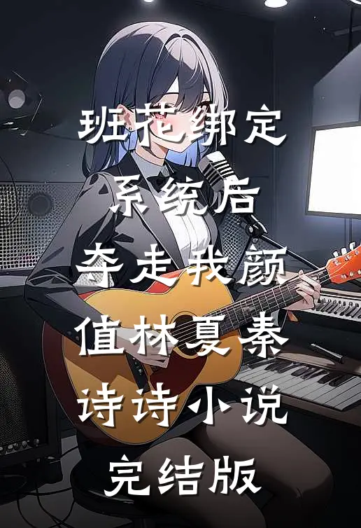班花绑定系统后，夺走我颜值林夏秦诗诗小说完结版