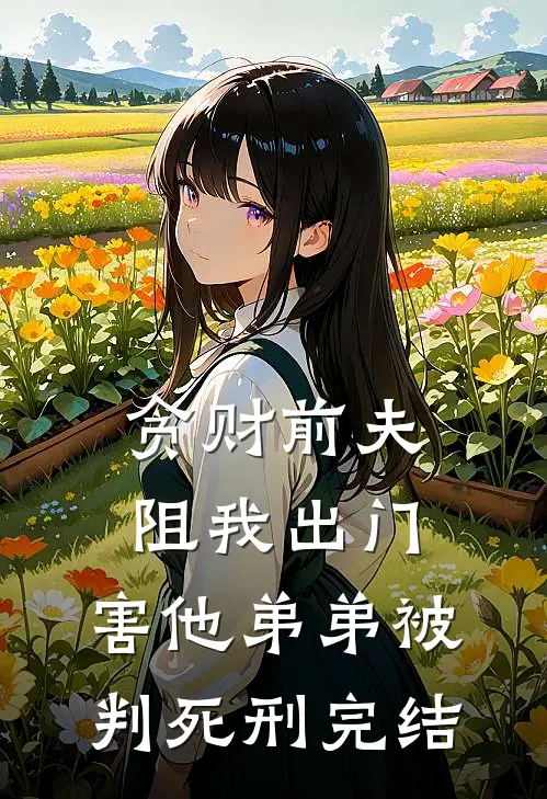 贪财前夫阻我出门，害他弟弟被判死刑完结