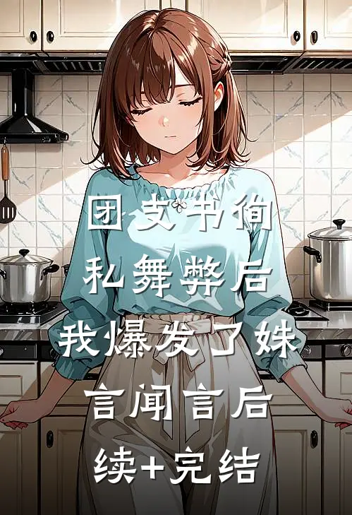 团支书徇私舞弊后，我爆发了姝言闻言后续+完结