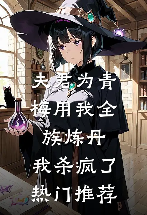 夫君为青梅用我全族炼丹，我杀疯了。热门推荐