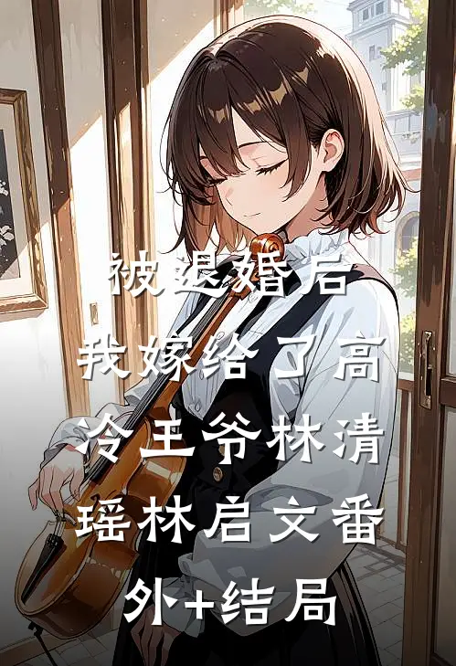 被退婚后，我嫁给了高冷王爷林清瑶林启文(番外)+(结局)