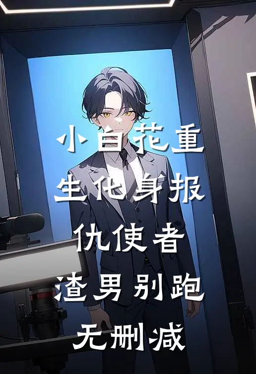 小白花重生化身报仇使者，渣男别跑无删减