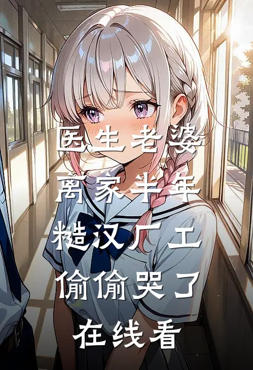 医生老婆离家半年，糙汉厂工偷偷哭了在线看