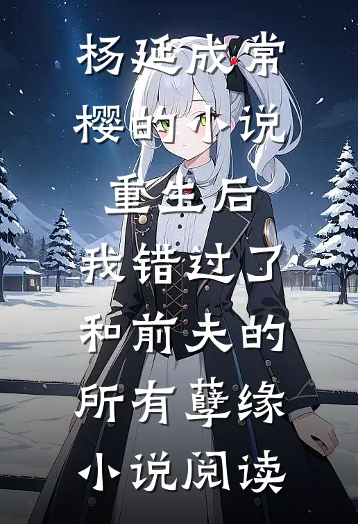 杨延成常樱的小说重生后，我错过了和前夫的所有孽缘小说阅读
