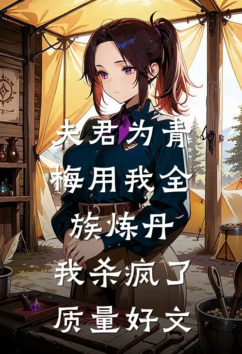 夫君为青梅用我全族炼丹，我杀疯了。质量好文